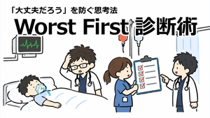 「大丈夫だろう」を防ぐ思考法—ベテラン救急医が実践するWorst First診断術
